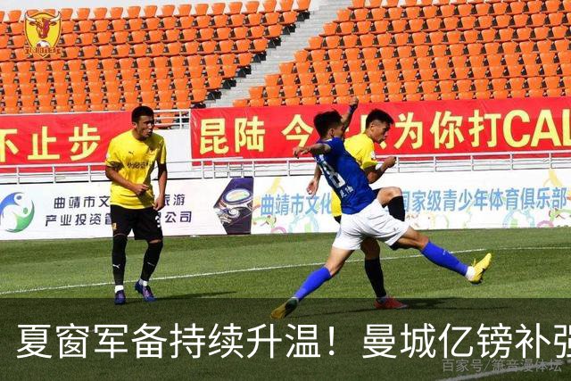 夏窗军备持续升温！曼城亿镑补强中场，阿森纳双线蓄力冲刺新赛季