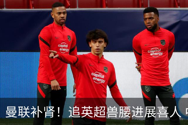 曼联补肾！追英超兽腰进展喜人 中场中路连签三人？