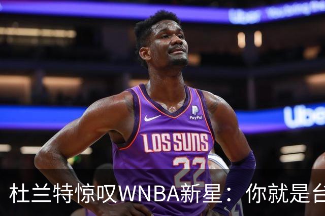 杜兰特惊叹WNBA新星：你就是台机器 刚打完比赛清晨5点又开练