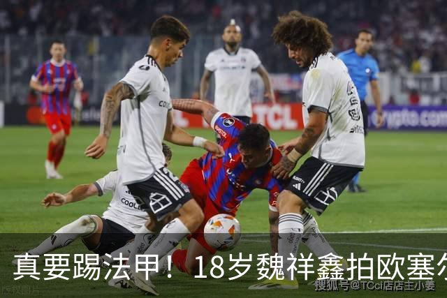 真要踢法甲！18岁魏祥鑫拍欧塞尔官方照：一线队已3场造2球