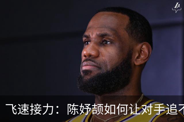 飞速接力：陈妤颉如何让对手追不上